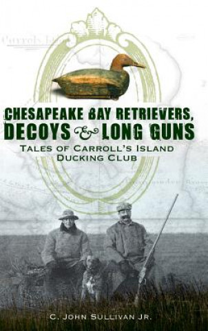 Buch Chesapeake Bay Retrievers, Decoys & Long Guns: Tales of Carroll's Island Ducking Club C John Sullivan Jr