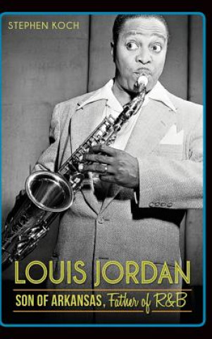 Kniha Louis Jordan: Son of Arkansas, Father of R&B Stephen Koch