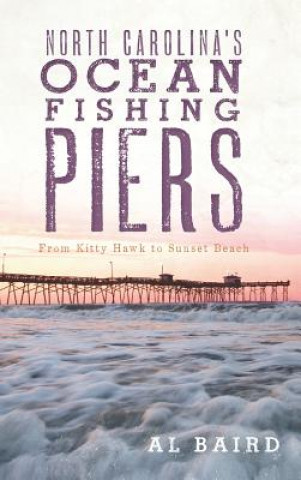 Carte North Carolina's Ocean Fishing Piers: From Kitty Hawk to Sunset Beach Al Baird
