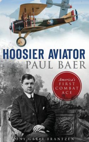 Knjiga Hoosier Aviator Paul Baer: America's First Combat Ace Tony Garel-Frantzen