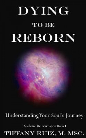 Книга Dying to be Reborn: Understanding Your Soul's Journey Tiffany Ruiz M Msc