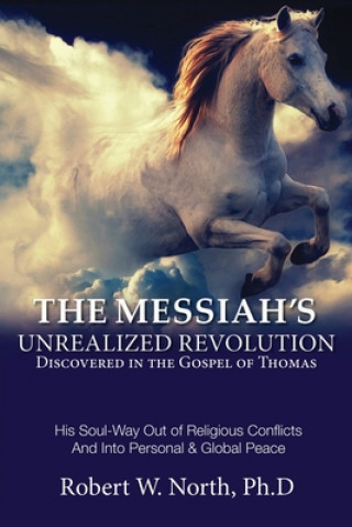 Carte The Messiah's Unrealized Revolution Discovered in the Gospel of Thomas: His Soul Way out of Conflicts and into Personal & Global Peace Robert North