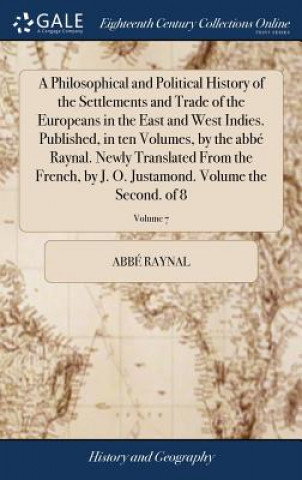 Kniha Philosophical and Political History of the Settlements and Trade of the Europeans in the East and West Indies. Published, in ten Volumes, by the abbe ABB RAYNAL