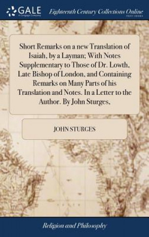 Libro Short Remarks on a New Translation of Isaiah, by a Layman; With Notes Supplementary to Those of Dr. Lowth, Late Bishop of London, and Containing Remar John Sturges