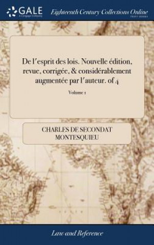 Kniha De l'esprit des lois. Nouvelle edition, revue, corrigee, & considerablement augmentee par l'auteur. of 4; Volume 1 Charles de Secondat Montesquieu