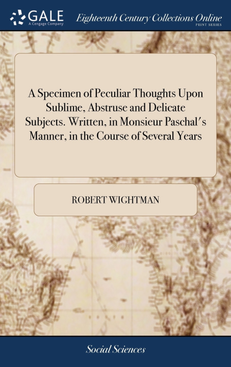 Libro Specimen of Peculiar Thoughts Upon Sublime, Abstruse and Delicate Subjects. Written, in Monsieur Paschal's Manner, in the Course of Several Years ROBERT WIGHTMAN