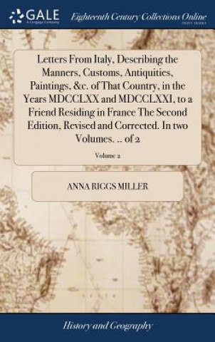 Carte Letters from Italy, Describing the Manners, Customs, Antiquities, Paintings, &c. of That Country, in the Years MDCCLXX and MDCCLXXI, to a Friend Resid Anna Riggs Miller