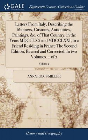 Kniha Letters from Italy, Describing the Manners, Customs, Antiquities, Paintings, &c. of That Country, in the Years MDCCLXX and MDCCLXXI, to a Friend Resid Anna Riggs Miller