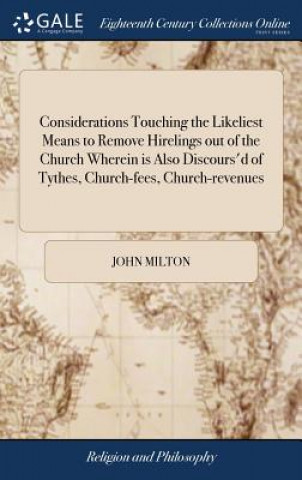 Książka Considerations Touching the Likeliest Means to Remove Hirelings Out of the Church Wherein Is Also Discours'd of Tythes, Church-Fees, Church-Revenues John Milton