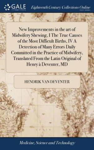 Kniha New Improvements in the Art of Midwifery Shewing, I the True Causes of the Most Difficult Births, IV a Detection of Many Errors Daily Committed in the HENDRIK VA DEVENTER