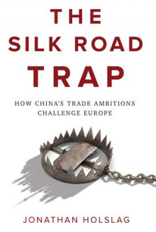 Книга Silk Road Trap, How China's Trade Ambitions Challenge Europe Jonathan Holslag