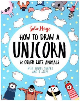 Könyv How to Draw a Unicorn and Other Cute Animals Lulu Mayo