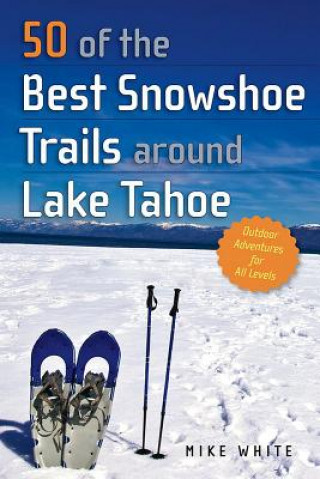 Libro 50 of the Best Snowshoe Trails around Lake Tahoe Mike White