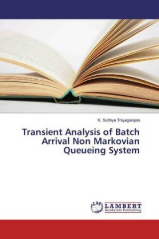Book Transient Analysis of Batch Arrival Non Markovian Queueing System K. Sathiya Thiyagarajan