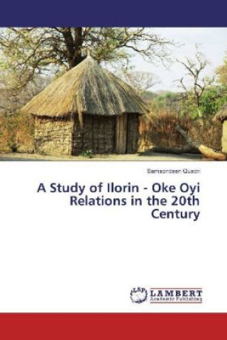 Kniha A Study of Ilorin - Oke Oyi Relations in the 20th Century Samsondeen Quadri