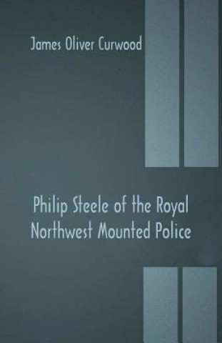 Carte Philip Steele of the Royal Northwest Mounted Police JAMES OLIVE CURWOOD