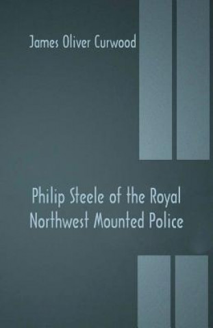 Knjiga Philip Steele of the Royal Northwest Mounted Police JAMES OLIVE CURWOOD