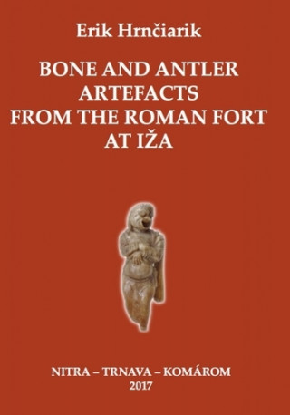 Könyv Bone and Antler Artefacts from the Roman fort at Iža Erik Hrnčiarik