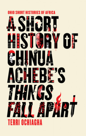 Kniha Short History of Chinua Achebe's Things Fall Apart Terri Ochiagha