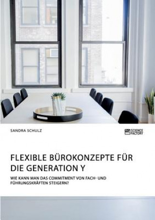 Kniha Flexible Burokonzepte fur die Generation Y. Wie kann man das Commitment von Fach- und Fuhrungskraften steigern? Sandra Schulz