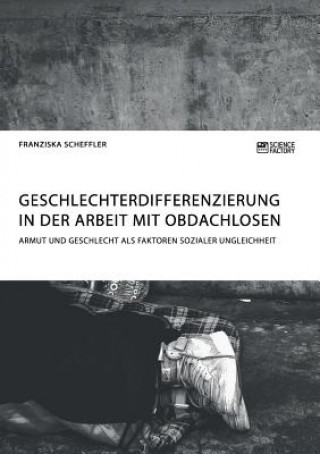 Kniha Geschlechterdifferenzierung in der Arbeit mit Obdachlosen. Armut und Geschlecht als Faktoren sozialer Ungleichheit Franziska Scheffler