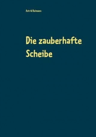 Könyv Die zauberhafte Scheibe Astrid Reimann