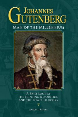 Kniha Johannes Gutenberg: Man of the Millennium: A Brief Look at the Printing Revolution and the Power of Books Aaron J Keirns