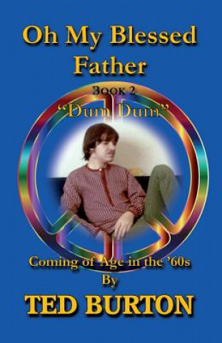 Carte Oh My Blessed Father - Book 2 "Dum Dum": Coming of Age in the 60s Ted Burton