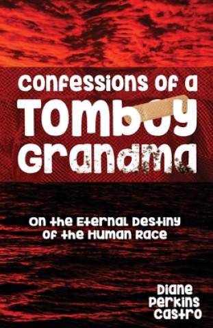 Livre Confessions of a Tomboy Grandma: On the Eternal Destiny of the Human Race Diane Perkins Castro