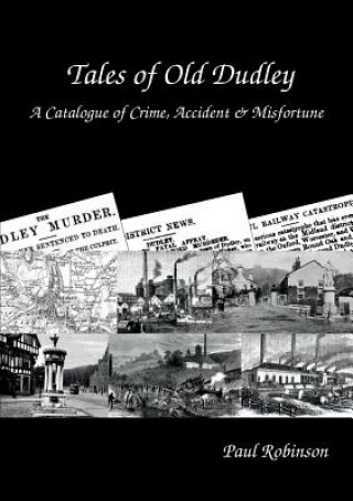 Könyv Tales of Old Dudley - A Catalogue of Crime, Accident & Misfortune PAUL ROBINSON