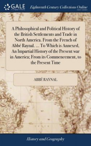 Kniha Philosophical and Political History of the British Settlements and Trade in North America. From the French of Abbe Raynal. ... To Which is Annexed, An ABB RAYNAL