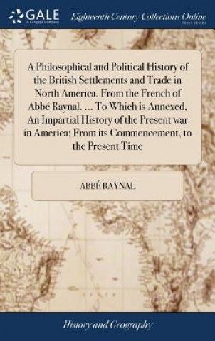 Buch Philosophical and Political History of the British Settlements and Trade in North America. From the French of Abbe Raynal. ... To Which is Annexed, An ABB RAYNAL