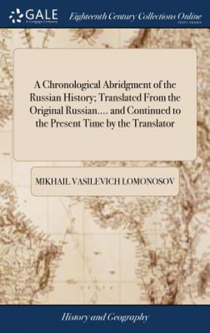 Kniha Chronological Abridgment of the Russian History; Translated From the Original Russian.... and Continued to the Present Time by the Translator MIKHAIL V LOMONOSOV