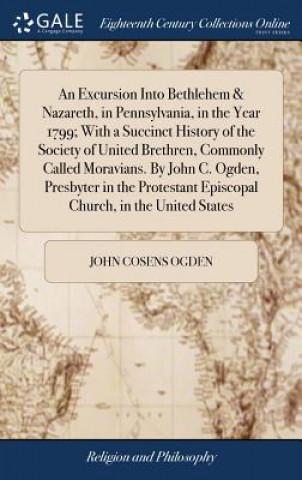 Knjiga Excursion Into Bethlehem & Nazareth, in Pennsylvania, in the Year 1799; With a Succinct History of the Society of United Brethren, Commonly Called Mor JOHN COSENS OGDEN