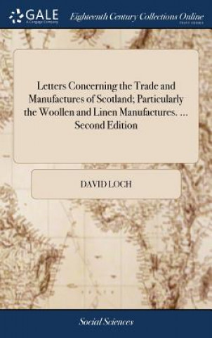Książka Letters Concerning the Trade and Manufactures of Scotland; Particularly the Woollen and Linen Manufactures. ... Second Edition DAVID LOCH