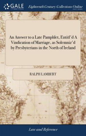 Książka Answer to a Late Pamphlet, Entitl'd a Vindication of Marriage, as Solemniz'd by Presbyterians in the North of Ireland RALPH LAMBERT