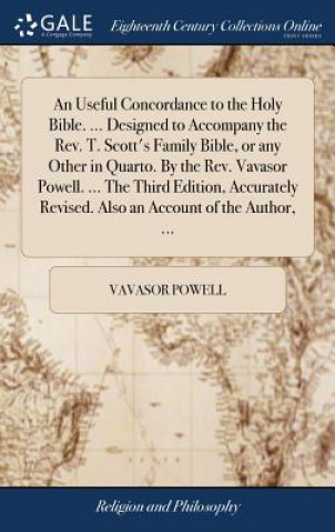 Knjiga Useful Concordance to the Holy Bible. ... Designed to Accompany the Rev. T. Scott's Family Bible, or Any Other in Quarto. by the Rev. Vavasor Powell. VAVASOR POWELL