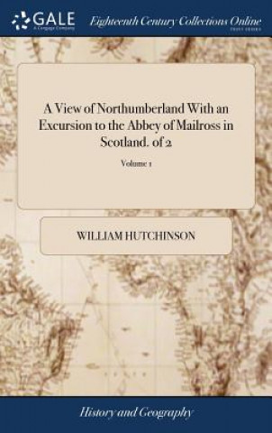 Książka View of Northumberland With an Excursion to the Abbey of Mailross in Scotland. of 2; Volume 1 WILLIAM HUTCHINSON