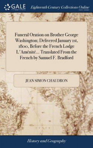 Książka Funeral Oration on Brother George Washington; Delivered January 1st, 1800, Before the French Lodge L'Amenite... Translated From the French by Samuel F JEAN SIMON CHAUDRON