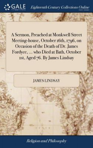 Buch Sermon, Preached at Monkwell Street Meeting-House, October 16th, 1796, on Occasion of the Death of Dr. James Fordyce, ... Who Died at Bath, October 1s JAMES LINDSAY