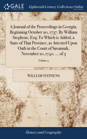 Könyv Journal of the Proceedings in Georgia, Beginning October 20, 1737. by William Stephens, Esq; To Which Is Added, a State of That Province, as Attested WILLIAM STEPHENS