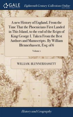 Carte New History of England, from the Time That the Phoenicians First Landed in This Island, to the End of the Reign of King George I. Taken from the Best WILL BLENNERHASSETT