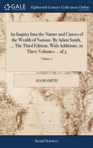 Carte Inquiry Into the Nature and Causes of the Wealth of Nations. by Adam Smith, ... the Third Edition, with Additions, in Three Volumes. .. of 3; Volume 2 Adam Smith
