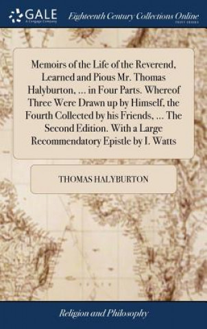 Książka Memoirs of the Life of the Reverend, Learned and Pious Mr. Thomas Halyburton, ... in Four Parts. Whereof Three Were Drawn Up by Himself, the Fourth Co THOMAS HALYBURTON