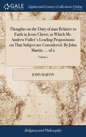 Könyv Thoughts on the Duty of Man Relative to Faith in Jesus Christ; In Which Mr. Andrew Fuller's Leading Propositions on That Subject Are Considered. by Jo John Martin