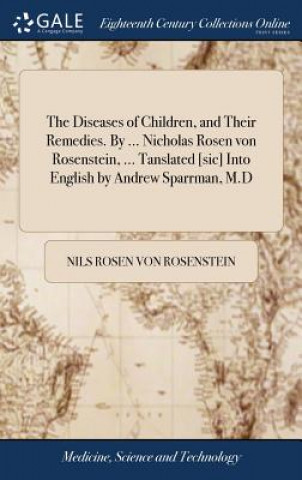 Knjiga Diseases of Children, and Their Remedies. By ... Nicholas Rosen von Rosenstein, ... Tanslated [sic] Into English by Andrew Sparrman, M.D ROSEN VON ROSENSTEIN