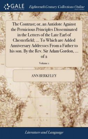 Carte Contrast; or, an Antidote Against the Pernicious Principles Disseminated in the Letters of the Late Earl of Chesterfield; ... To Which are Added Anniv ANN BERKELEY