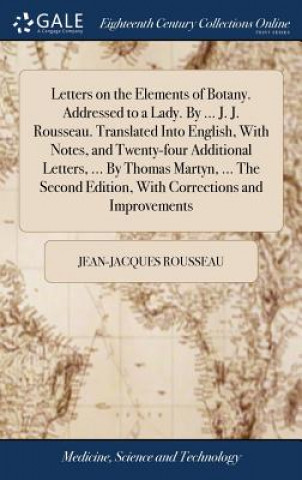 Książka Letters on the Elements of Botany. Addressed to a Lady. By ... J. J. Rousseau. Translated Into English, With Notes, and Twenty-four Additional Letters JEAN-JACQU ROUSSEAU