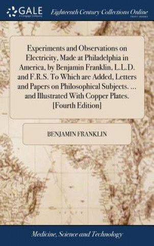 Knjiga Experiments and Observations on Electricity, Made at Philadelphia in America, by Benjamin Franklin, L.L.D. and F.R.S. to Which Are Added, Letters and Benjamin Franklin