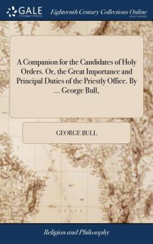 Knjiga Companion for the Candidates of Holy Orders. Or, the Great Importance and Principal Duties of the Priestly Office. by ... George Bull, GEORGE BULL